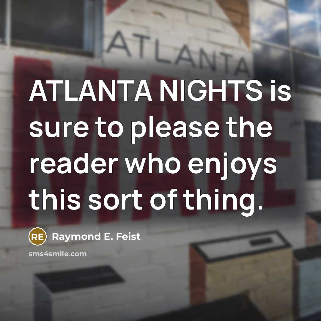 “ATLANTA NIGHTS is sure to please the reader who enjoys…” quote by Raymond E. Feist