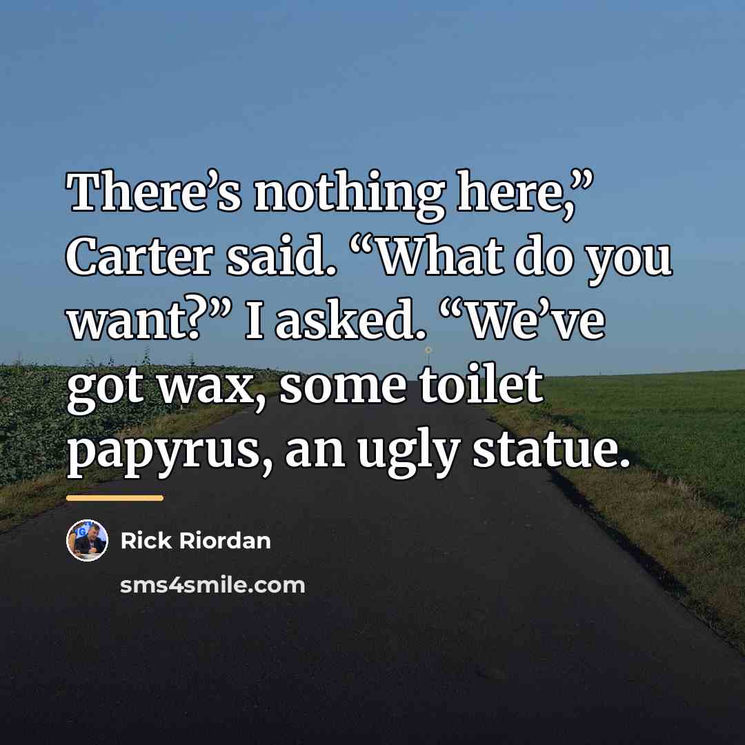 “There’s nothing here,” Carter said. “What do you want?” I…” quote by Rick Riordan