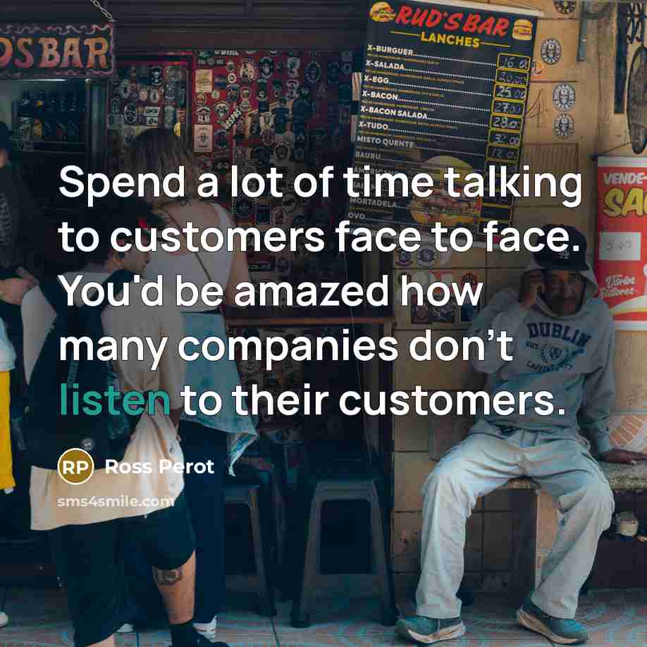 “Spend a lot of time talking to customers face to…” quote by Ross Perot