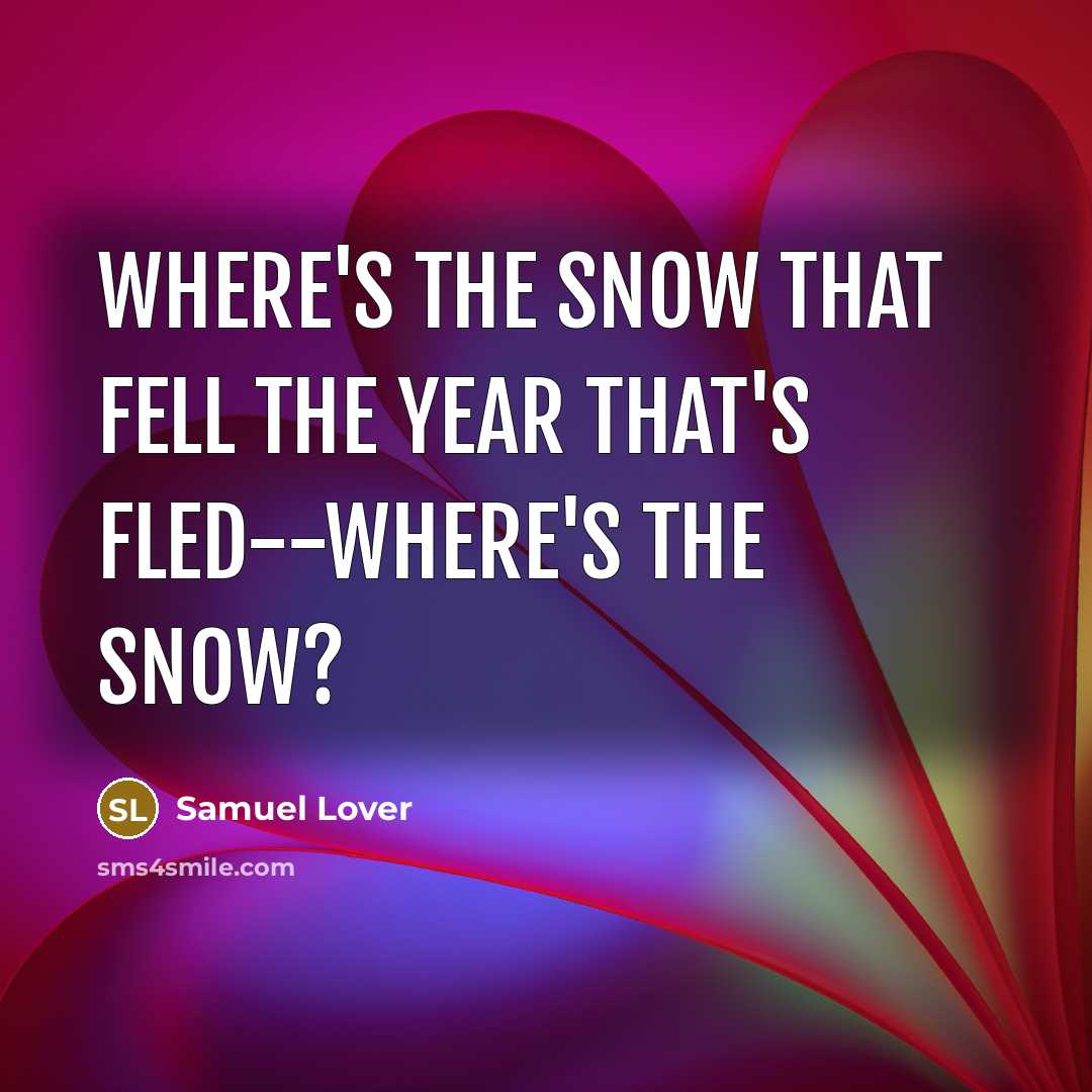 “Where's the snow That fell the year that's fled--where's the snow?” quote by Samuel Lover