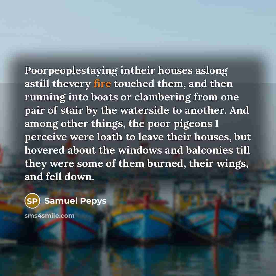 “Poorpeoplestaying intheir houses aslong astill thevery fire touched them, and…” quote by Samuel Pepys