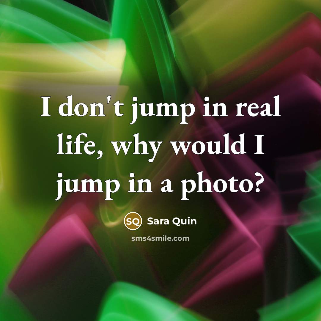 “I don't jump in real life, why would I jump in a photo?” quote by Sara Quin