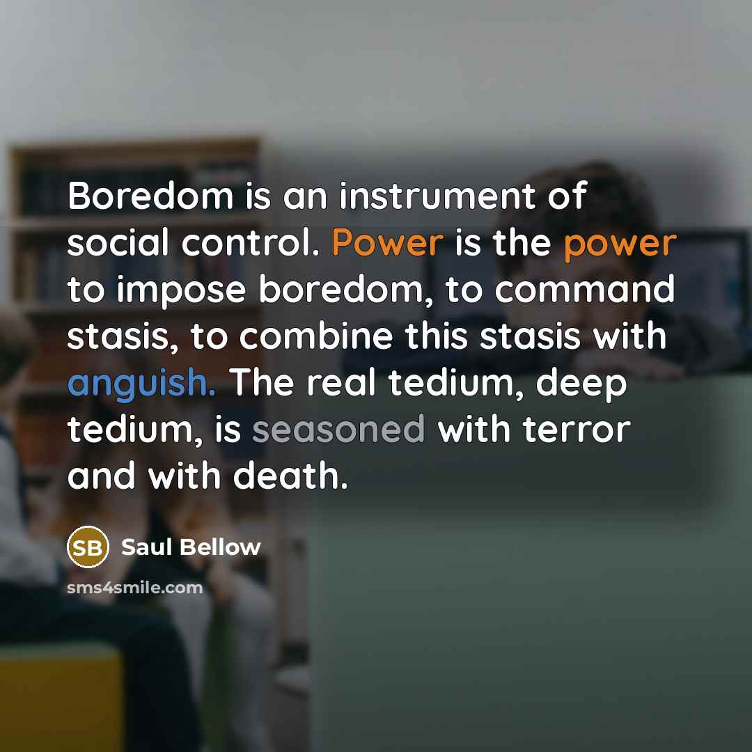 “Boredom is an instrument of social control. Power is the…” quote by Saul Bellow