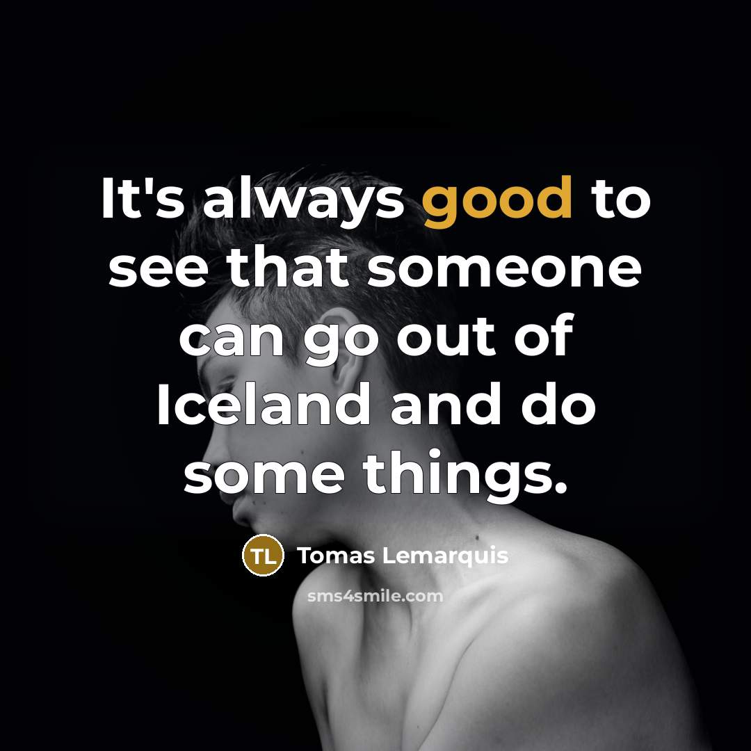 “It's always good to see that someone can go out…” quote by Tomas Lemarquis