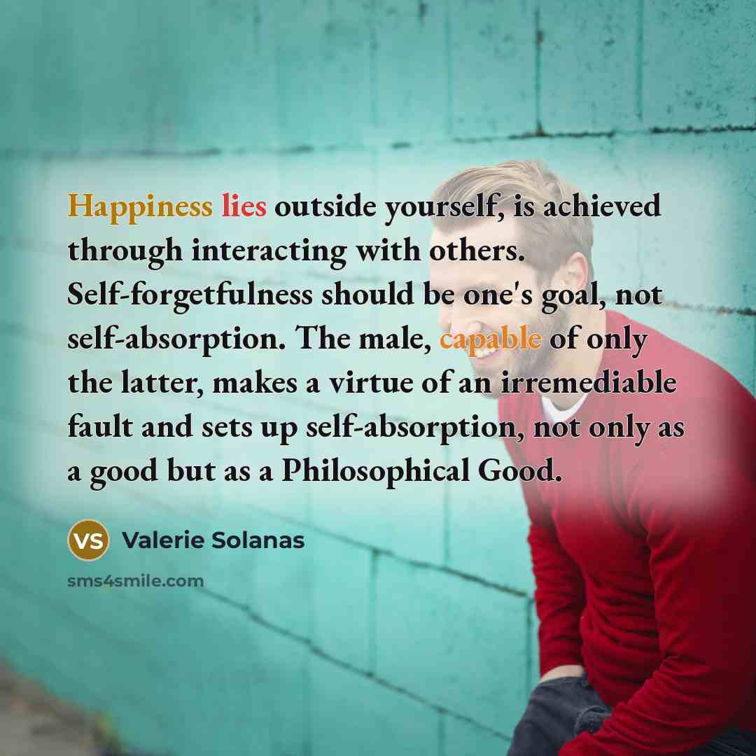 “Happiness lies outside yourself, is achieved through interacting with others.…” quote by Valerie Solanas