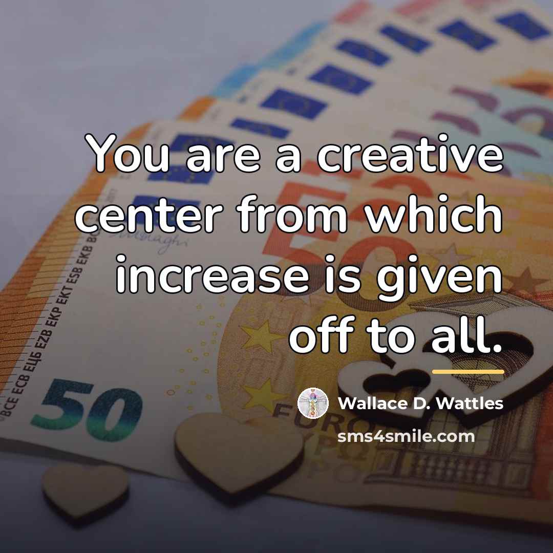 “You are a creative center from which increase is given…” quote by Wallace D. Wattles