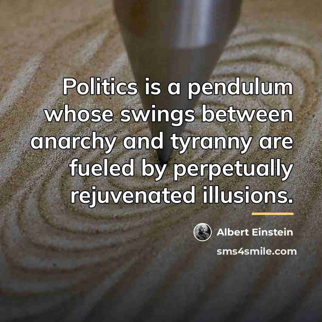 “Politics is a pendulum whose swings between anarchy and tyranny…” quote by Albert Einstein