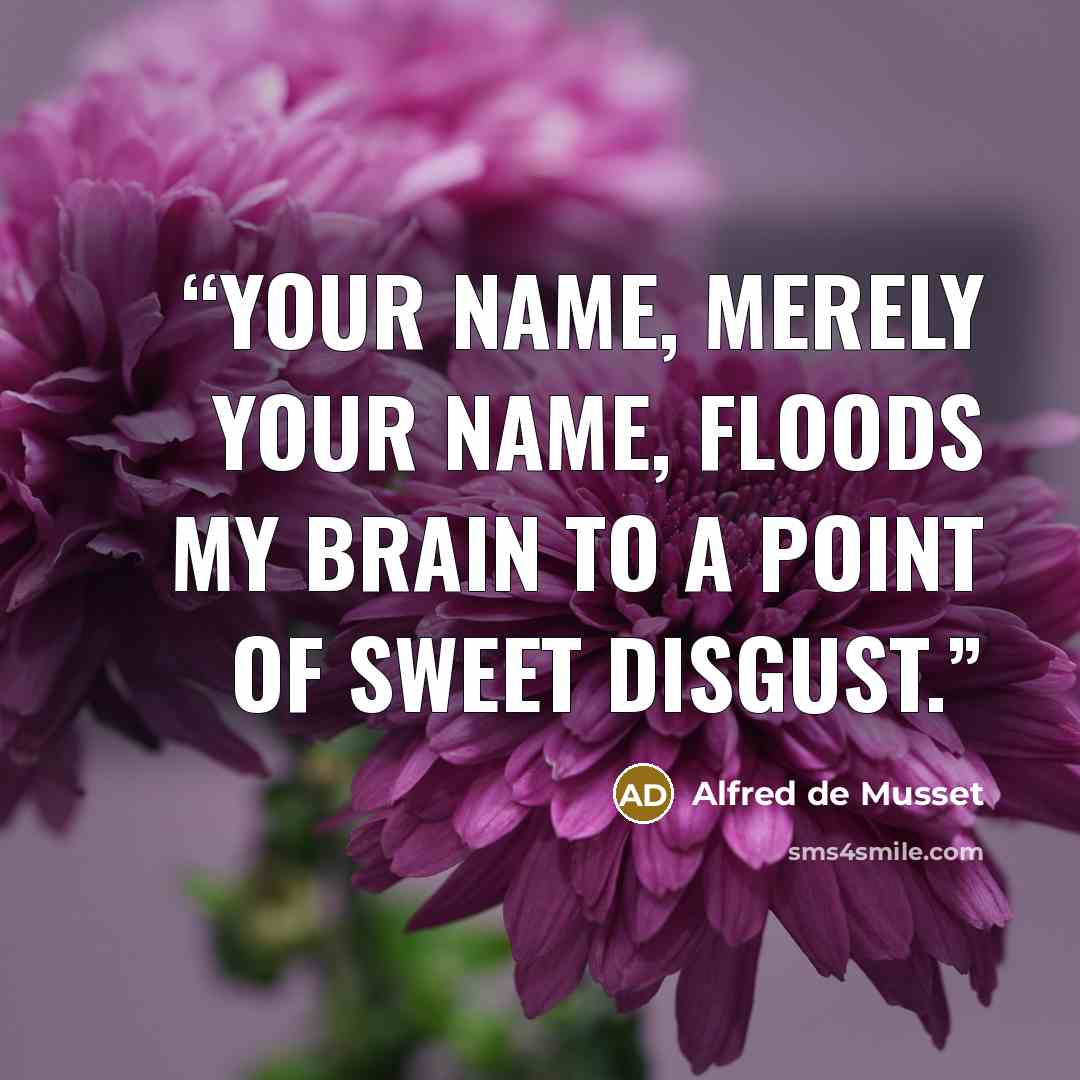 “Your name, merely your name, floods my brain to a point of sweet disgust.” quote by Alfred De Musset