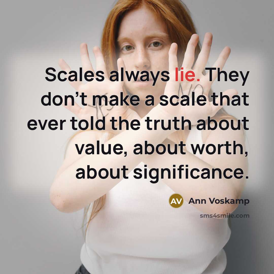 “Scales always lie. They don't make a scale that ever…” quote by Ann Voskamp