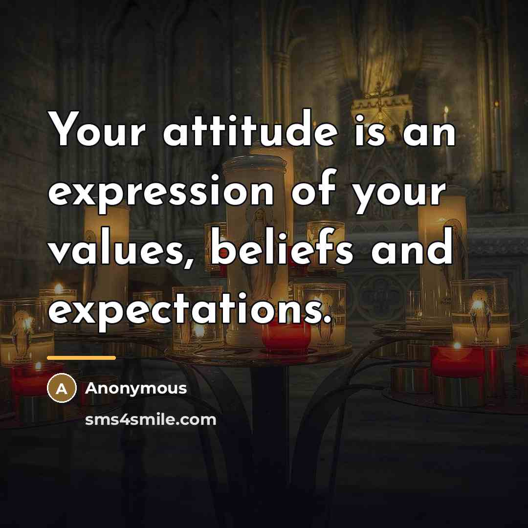 “Your attitude is an expression of your values, beliefs and…” quote by Anonymous