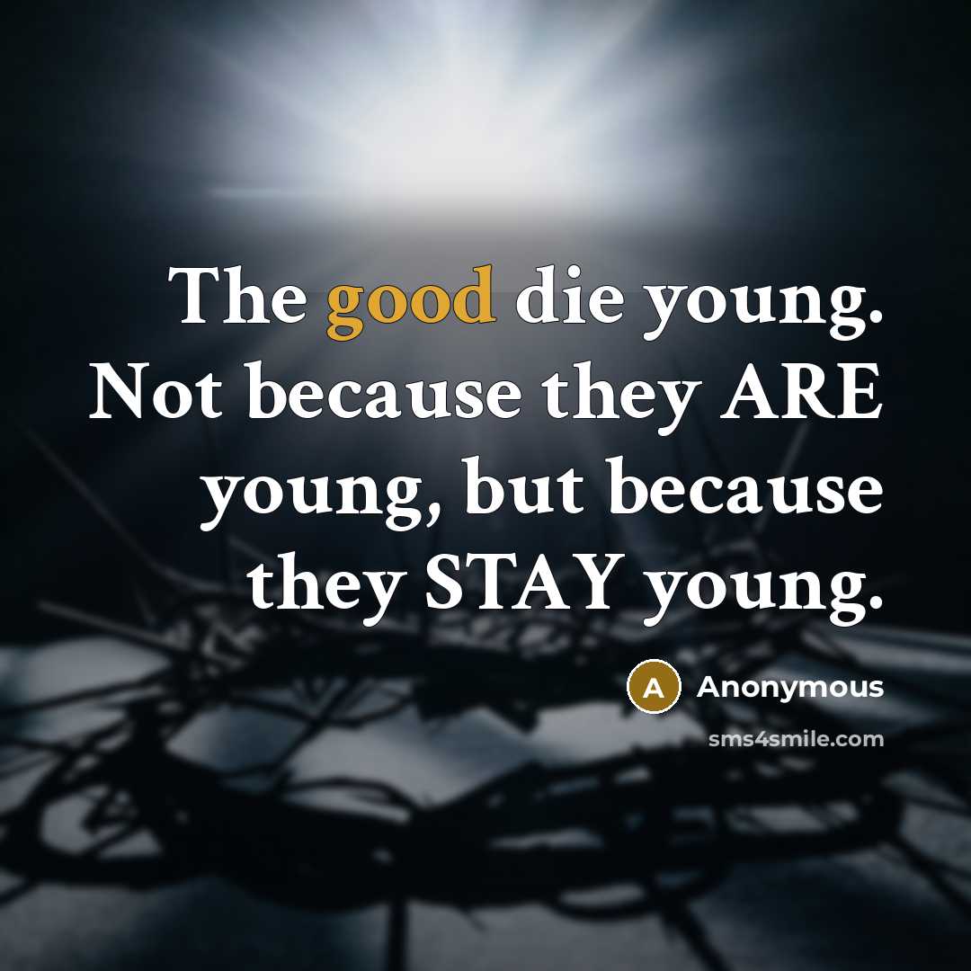 “The good die young. Not because they ARE young, but…” quote by Anonymous