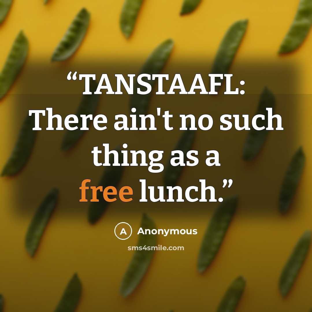 “TANSTAAFL: There ain't no such thing as a free lunch.” quote by Anonymous