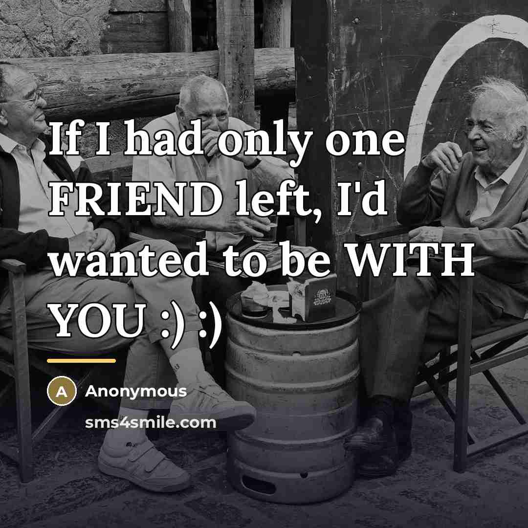 “If I had only one FRIEND left, I'd wanted to…” quote by Anonymous