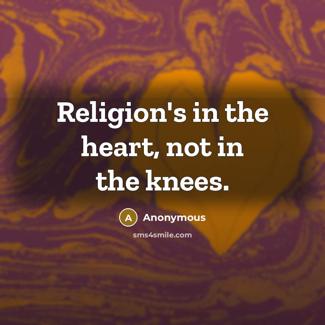 “Religion's in the heart, not in the knees.…” quote by Anonymous