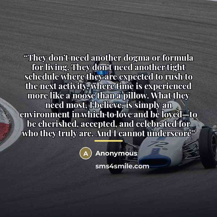 “They don’t need another dogma or formula for living. They don’t need another tight schedule where they are expected to rush to the next activity, where time is experienced more like a noose than a pillow. What they need most, I believe, is simply an environment in which to love and be loved—to be…” quote by Anonymous