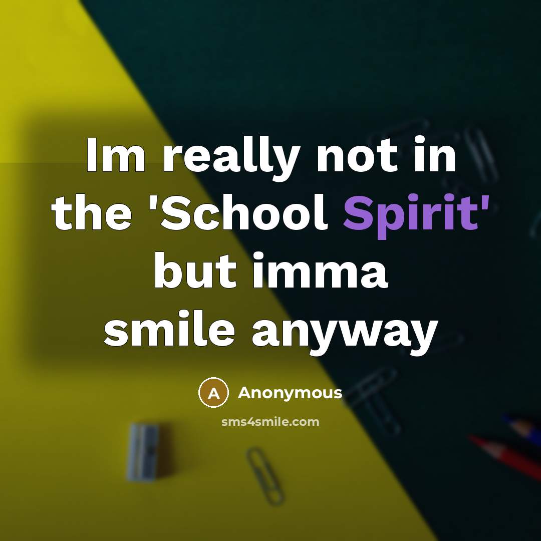 “Im really not in the 'School Spirit' but imma smile anyway” quote by Anonymous