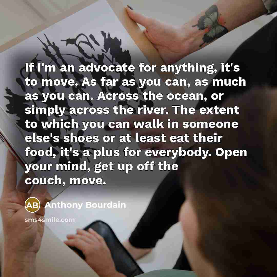 “If I'm an advocate for anything, it's to move. As…” quote by Anthony Bourdain