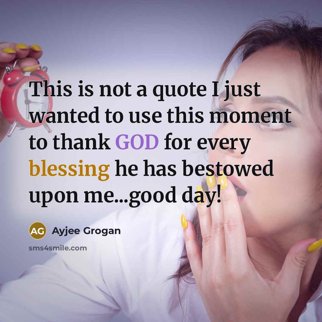 “This is not a quote I just wanted to use this moment to thank GOD for every blessing he has bestowed upon me...good day!” quote by Ayjee Grogan