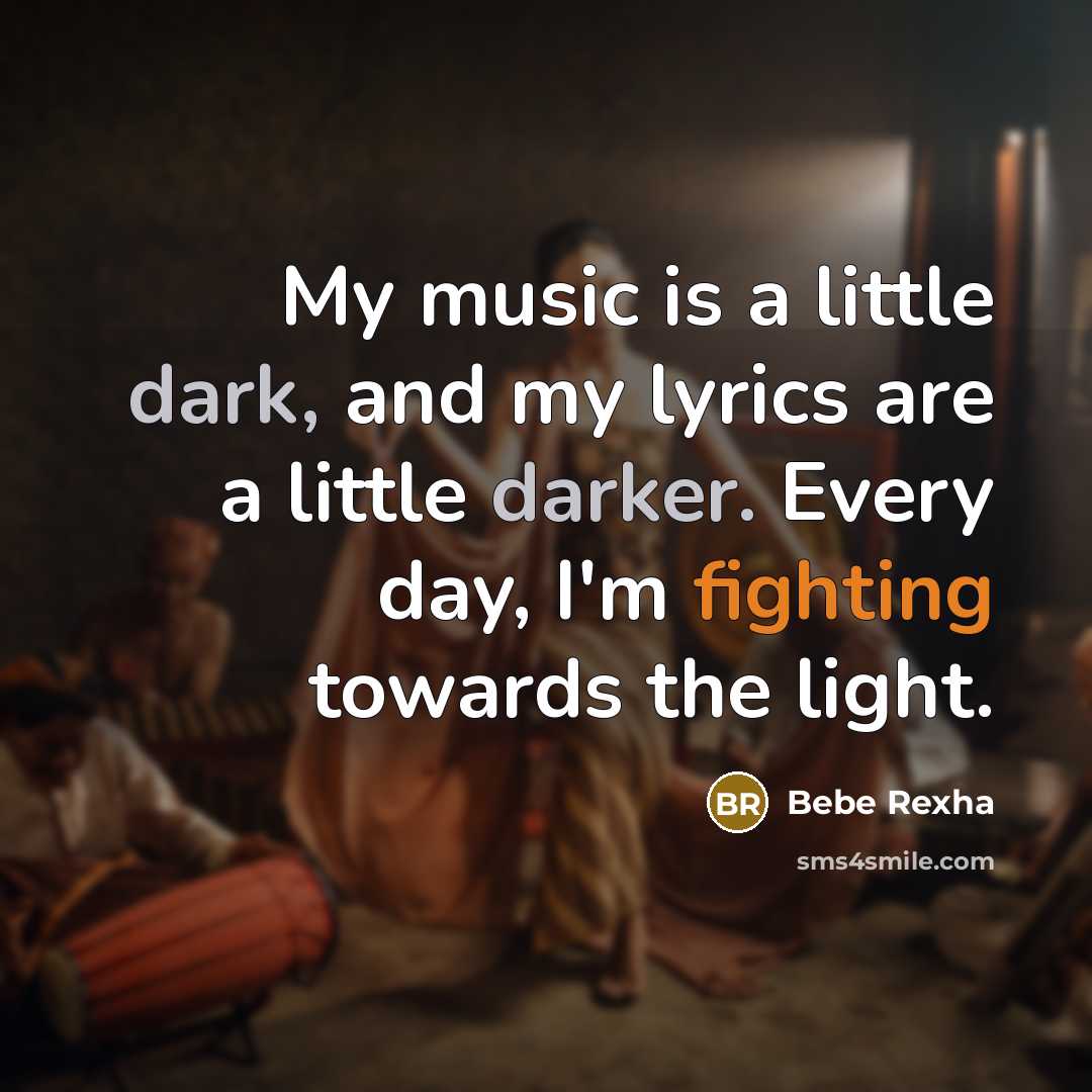 “My music is a little dark, and my lyrics are a little darker. Every day, I'm fighting towards the light.” quote by Bebe Rexha