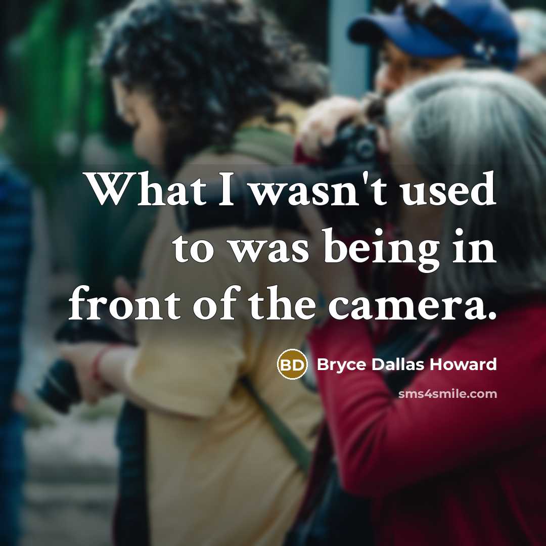 “What I wasn't used to was being in front of…” quote by Bryce Dallas Howard