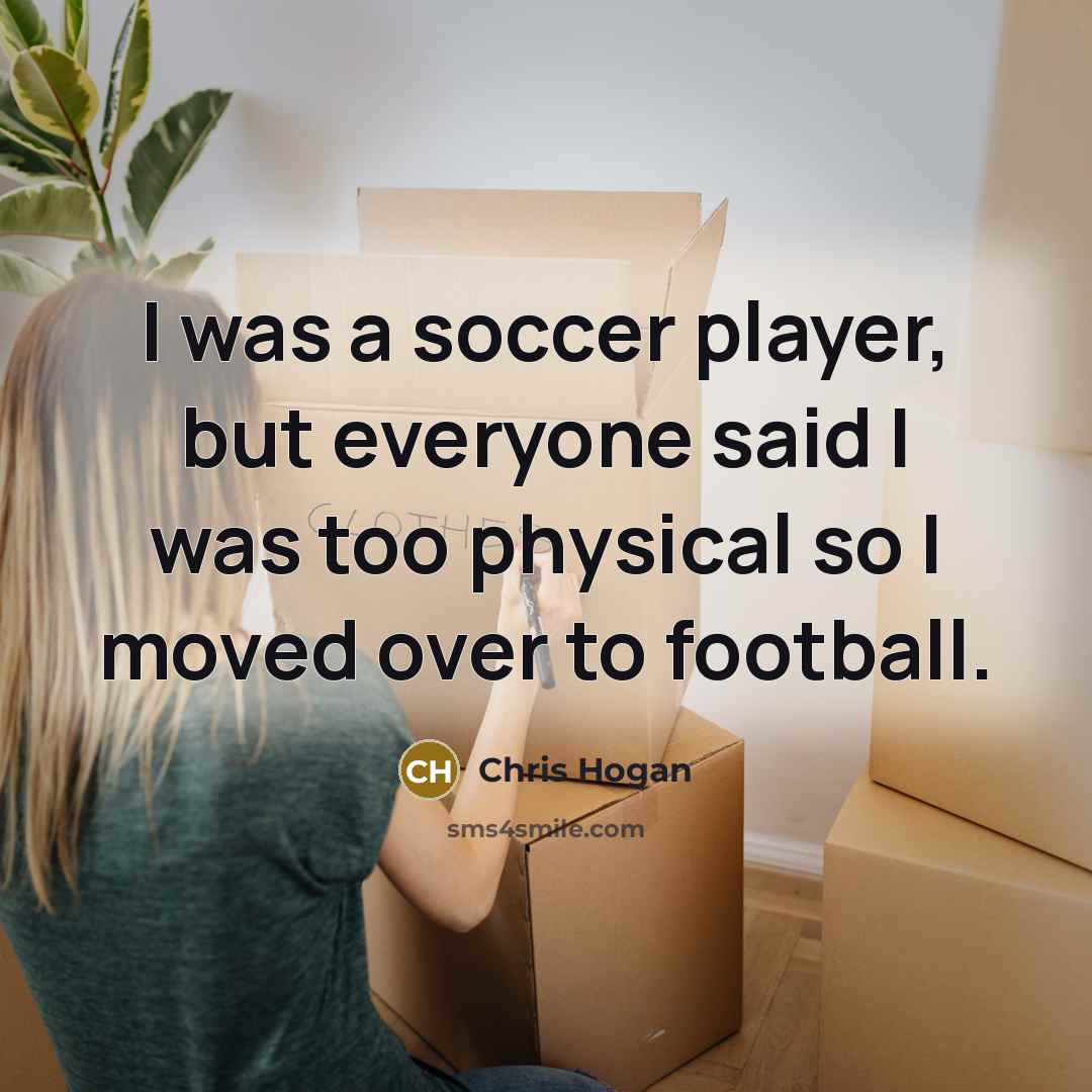 “I was a soccer player, but everyone said I was…” quote by Chris Hogan