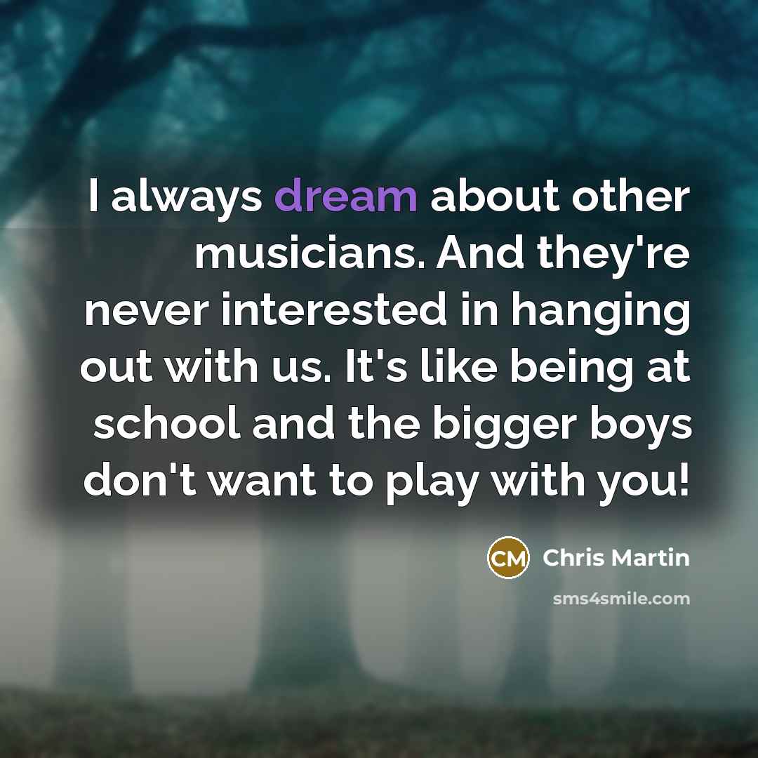 “I always dream about other musicians. And they're never interested…” quote by Chris Martin