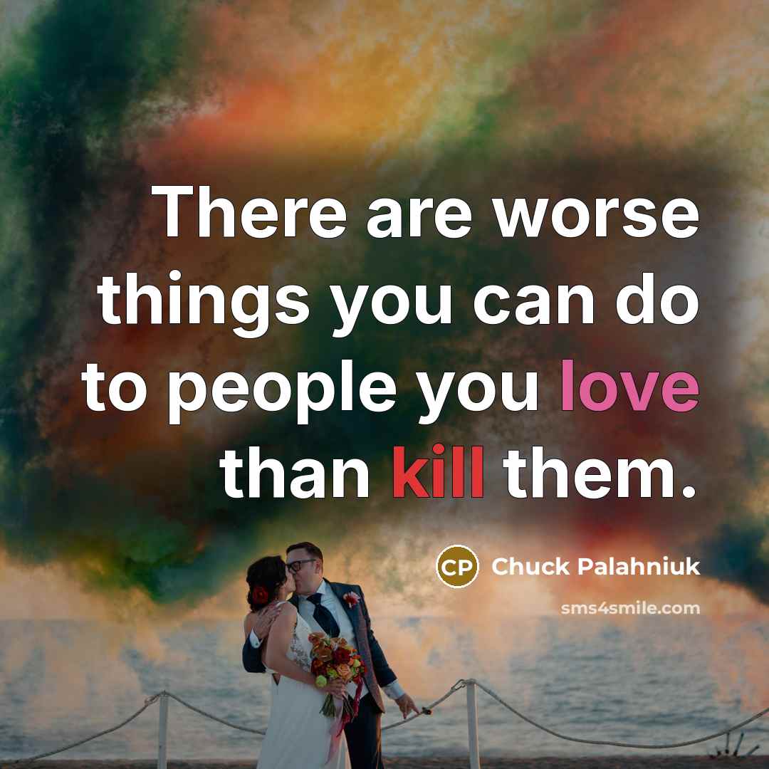 “There are worse things you can do to people you love than kill them.” quote by Chuck Palahniuk