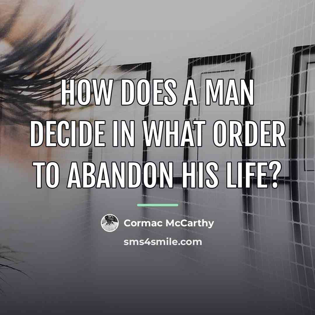 “How does a man decide in what order to abandon…” quote by Cormac McCarthy