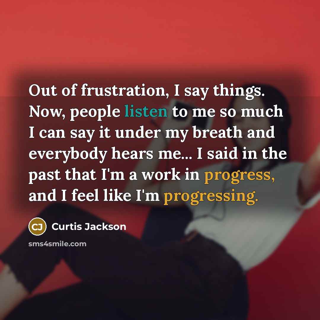 “Out of frustration, I say things. Now, people listen to…” quote by Curtis Jackson