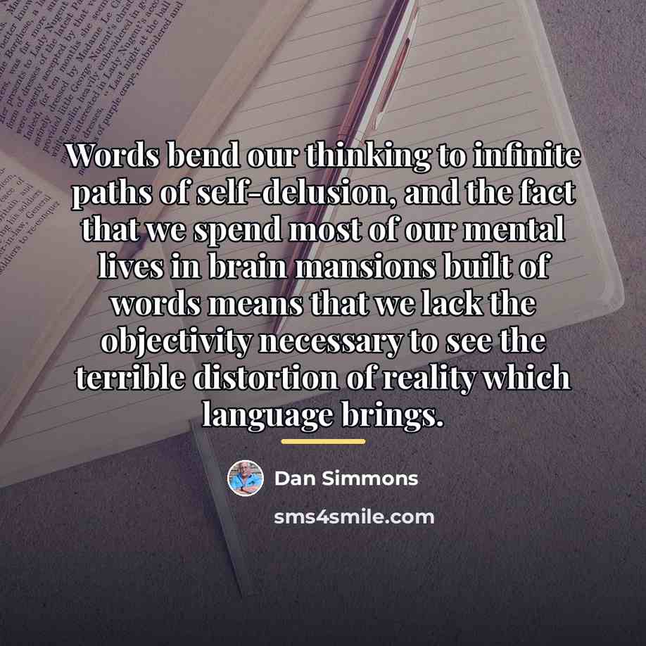 “Words bend our thinking to infinite paths of self-delusion, and…” quote by Dan Simmons