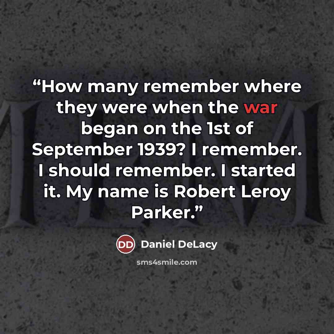 “How many remember where they were when the war began on the 1st of September 1939? I remember. I should remember. I started it. My name is Robert Leroy Parker.” quote by Daniel DeLacy