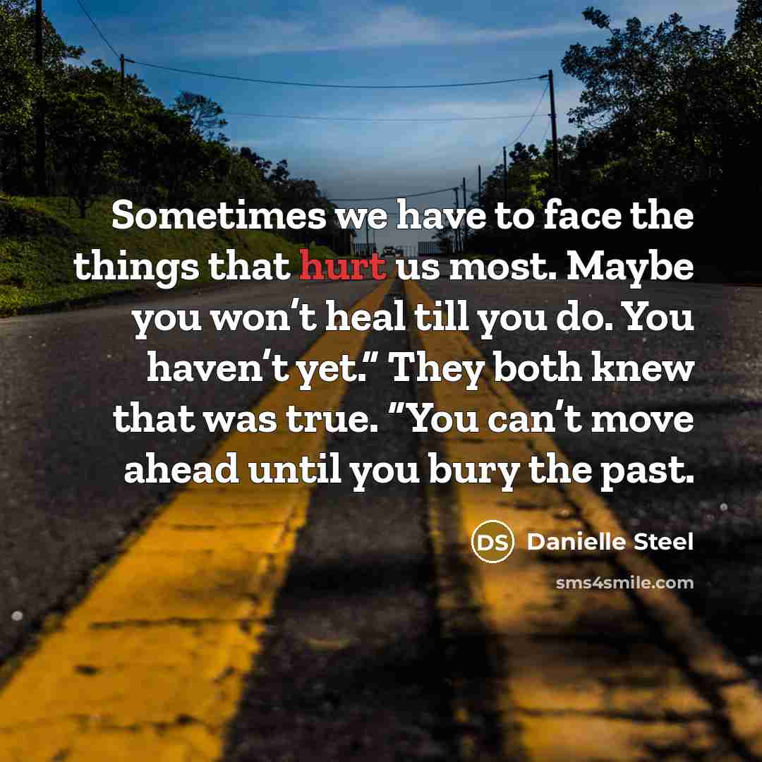 “Sometimes we have to face the things that hurt us…” quote by Danielle Steel