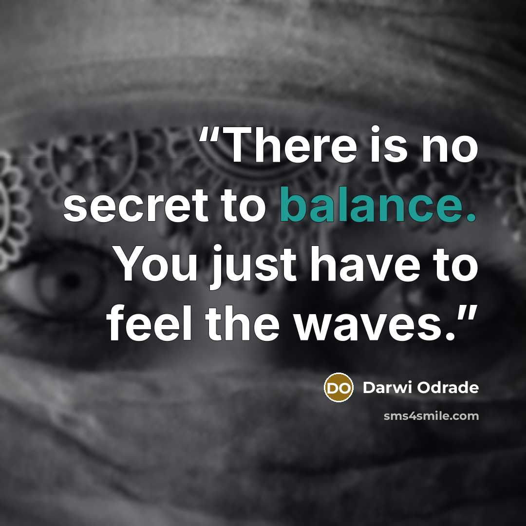 “There is no secret to balance. You just have to feel the waves.” quote by Darwi Odrade