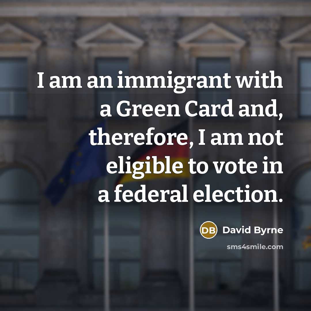 “I am an immigrant with a Green Card and, therefore,…” quote by David Byrne