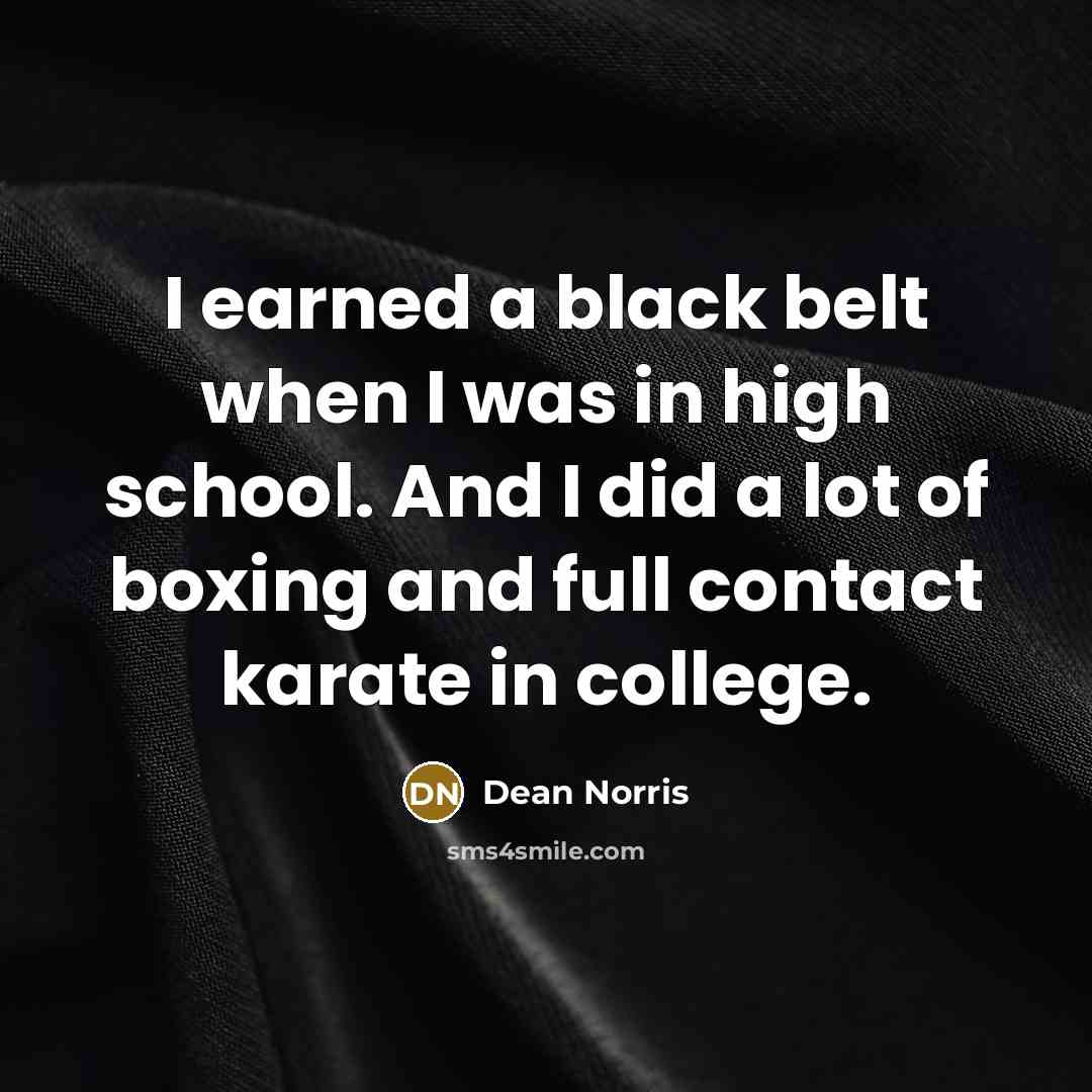 “I earned a black belt when I was in high…” quote by Dean Norris