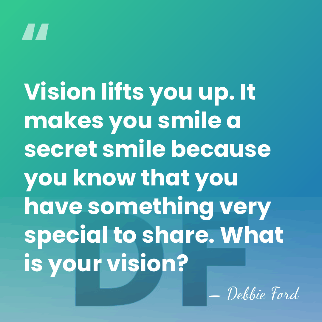 Vision lifts you up. It makes you smile a secret smile because&hellip; - Debbie Ford