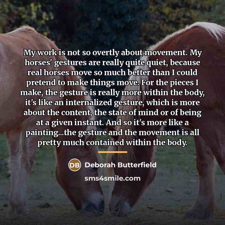 “My work is not so overtly about movement. My horses'…” quote by Deborah Butterfield