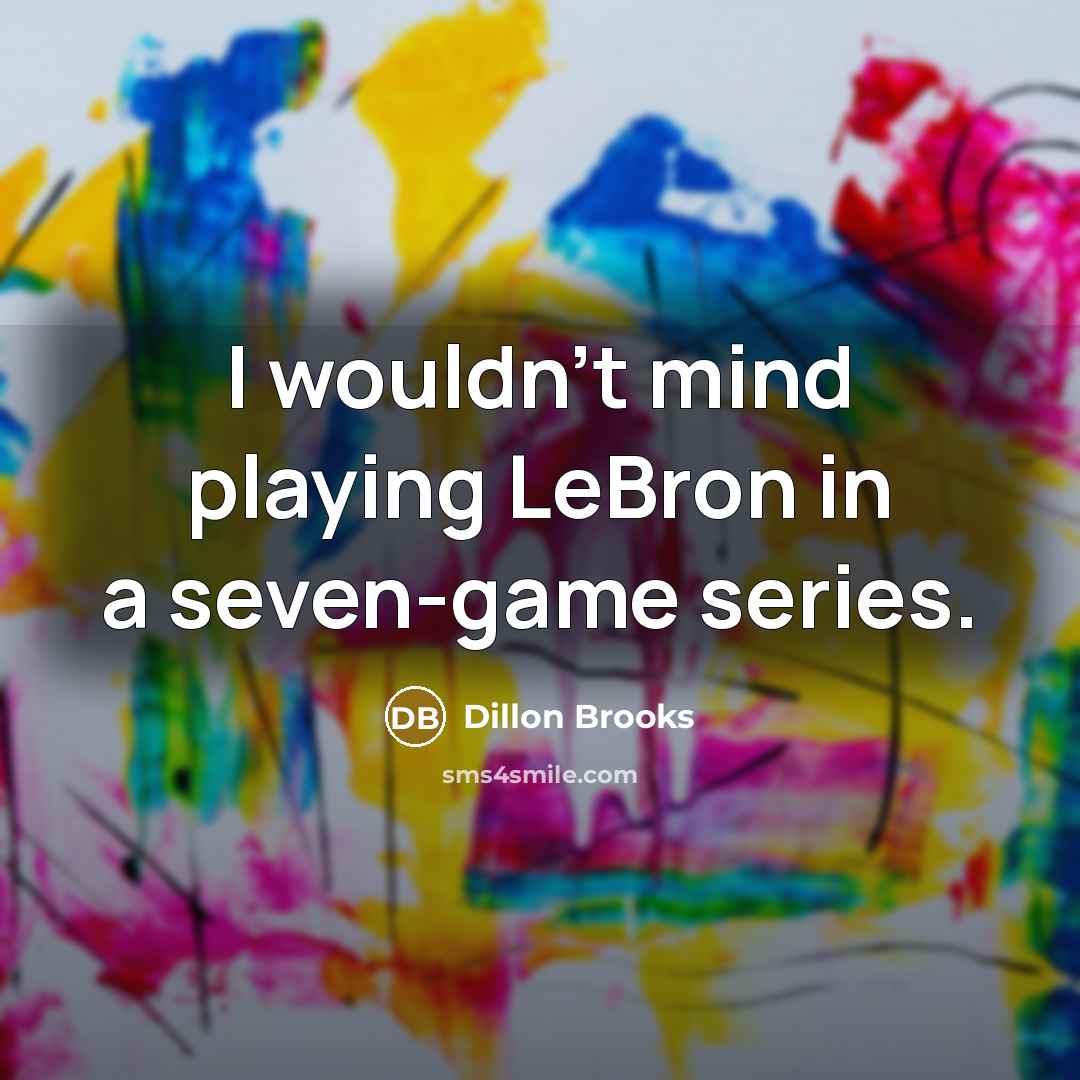 “I wouldn't mind playing LeBron in a seven-game series.” quote by Dillon Brooks