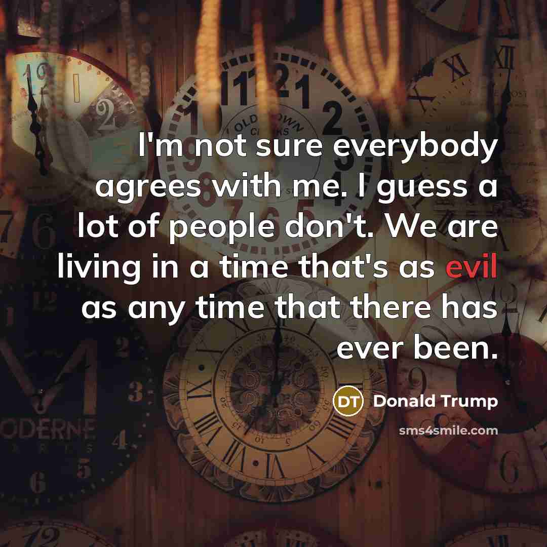 “I'm not sure everybody agrees with me. I guess a…” quote by Donald Trump