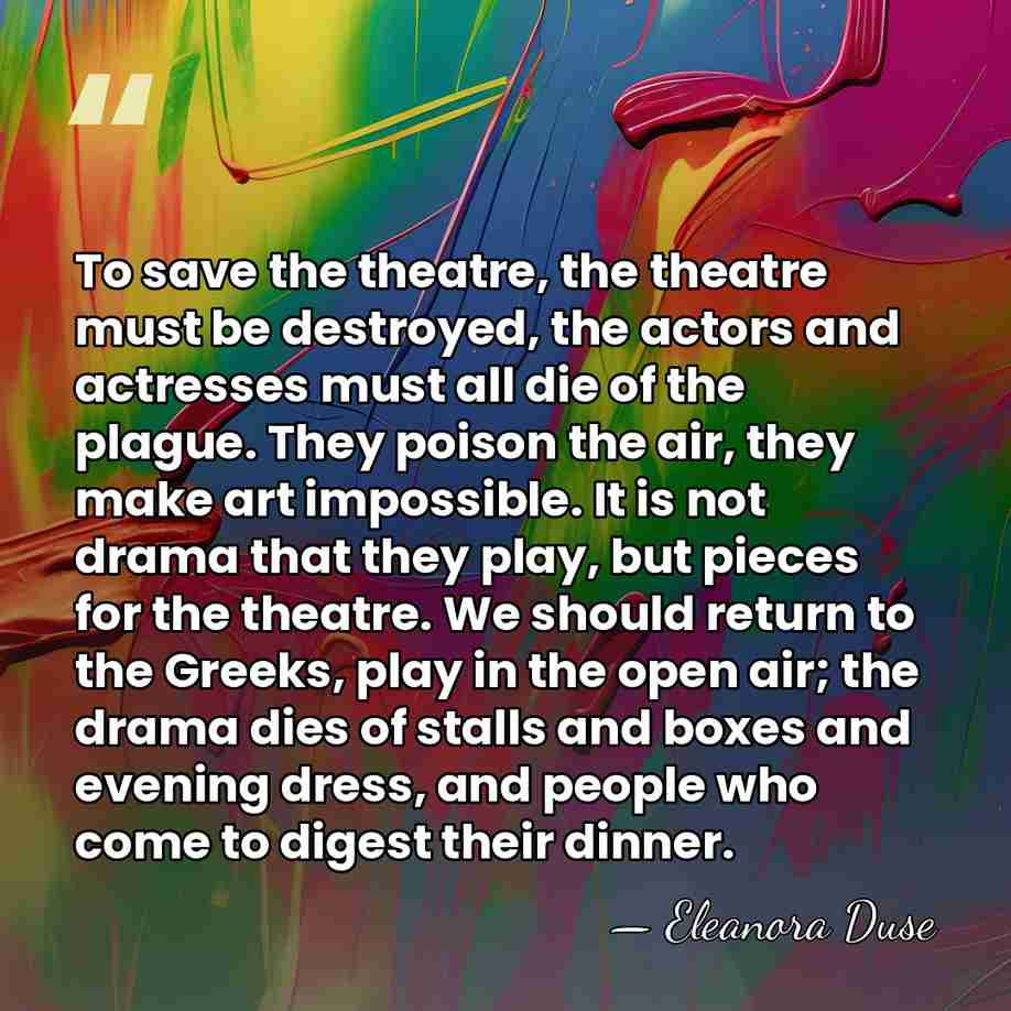 To save the theatre, the theatre must be destroyed, the actors and&hellip; - Eleanora Duse