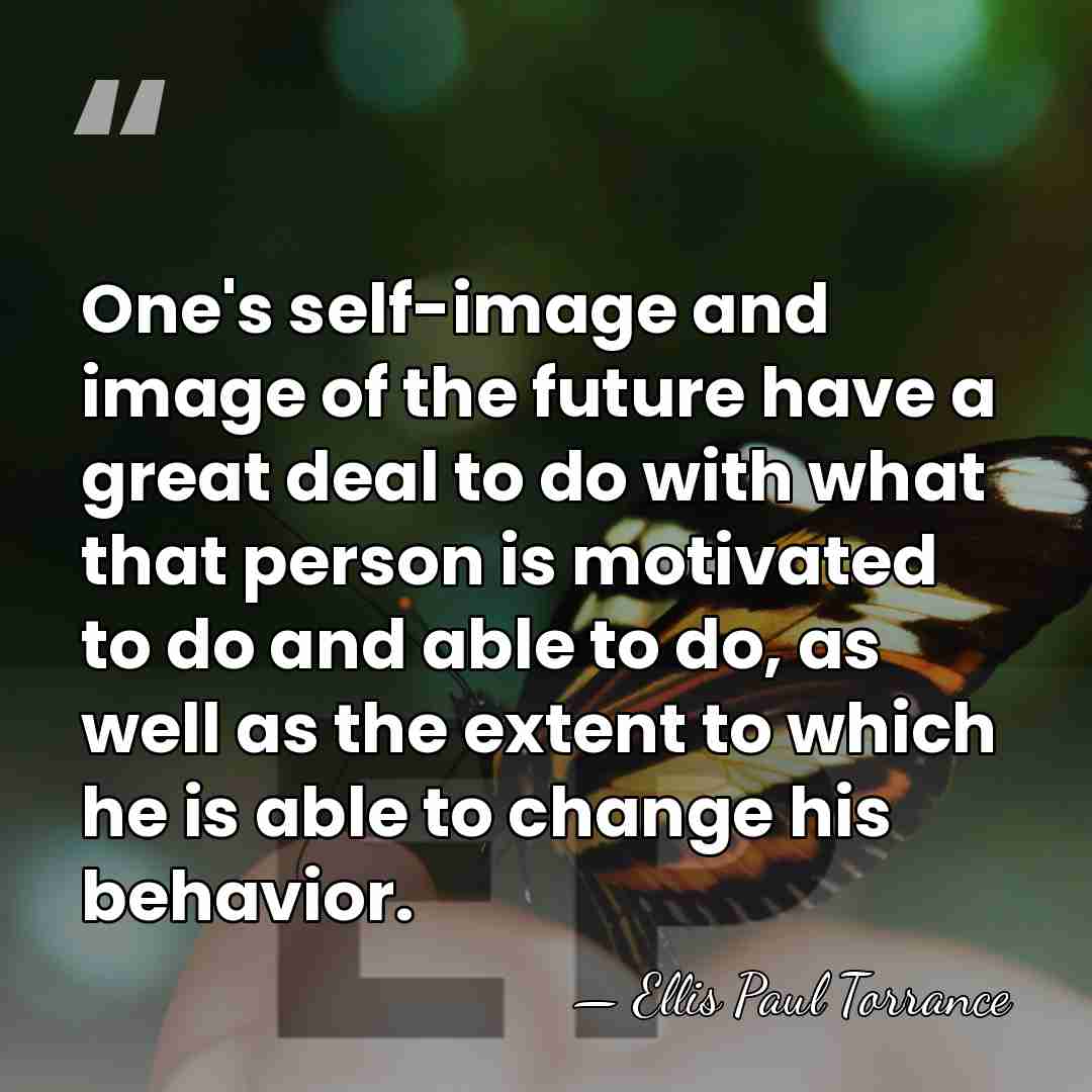 One's self-image and image of the future have a great deal to&hellip; - Ellis Paul Torrance