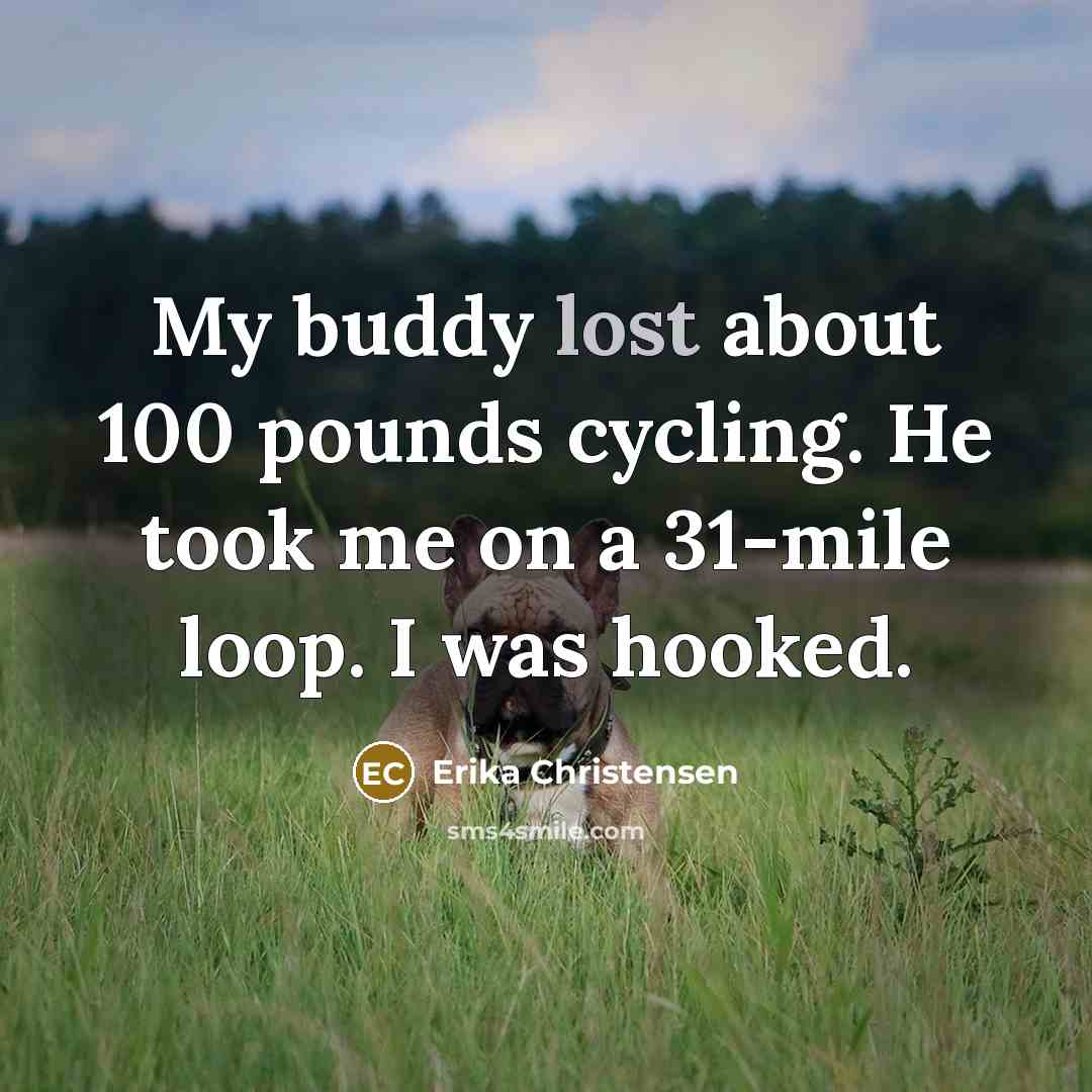 “My buddy lost about 100 pounds cycling. He took me…” quote by Erika Christensen