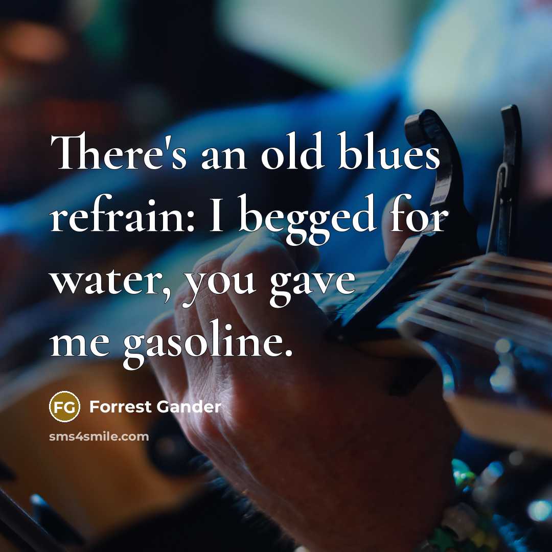 “There's an old blues refrain: I begged for water, you…” quote by Forrest Gander