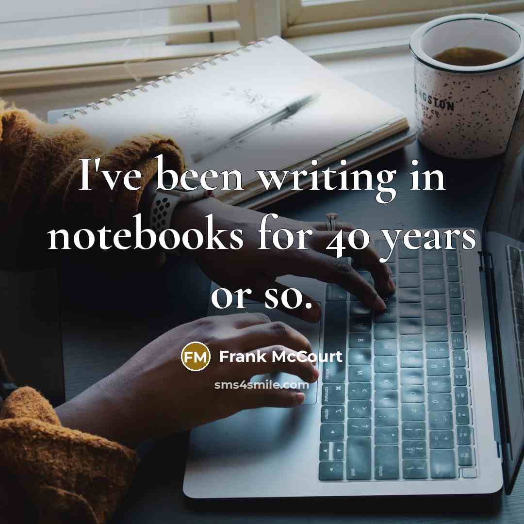 “I've been writing in notebooks for 40 years or so.” quote by Frank McCourt