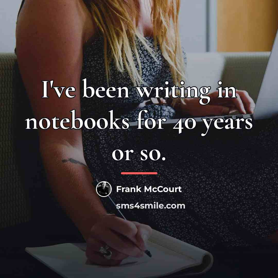 “I've been writing in notebooks for 40 years or so.…” quote by Frank McCourt