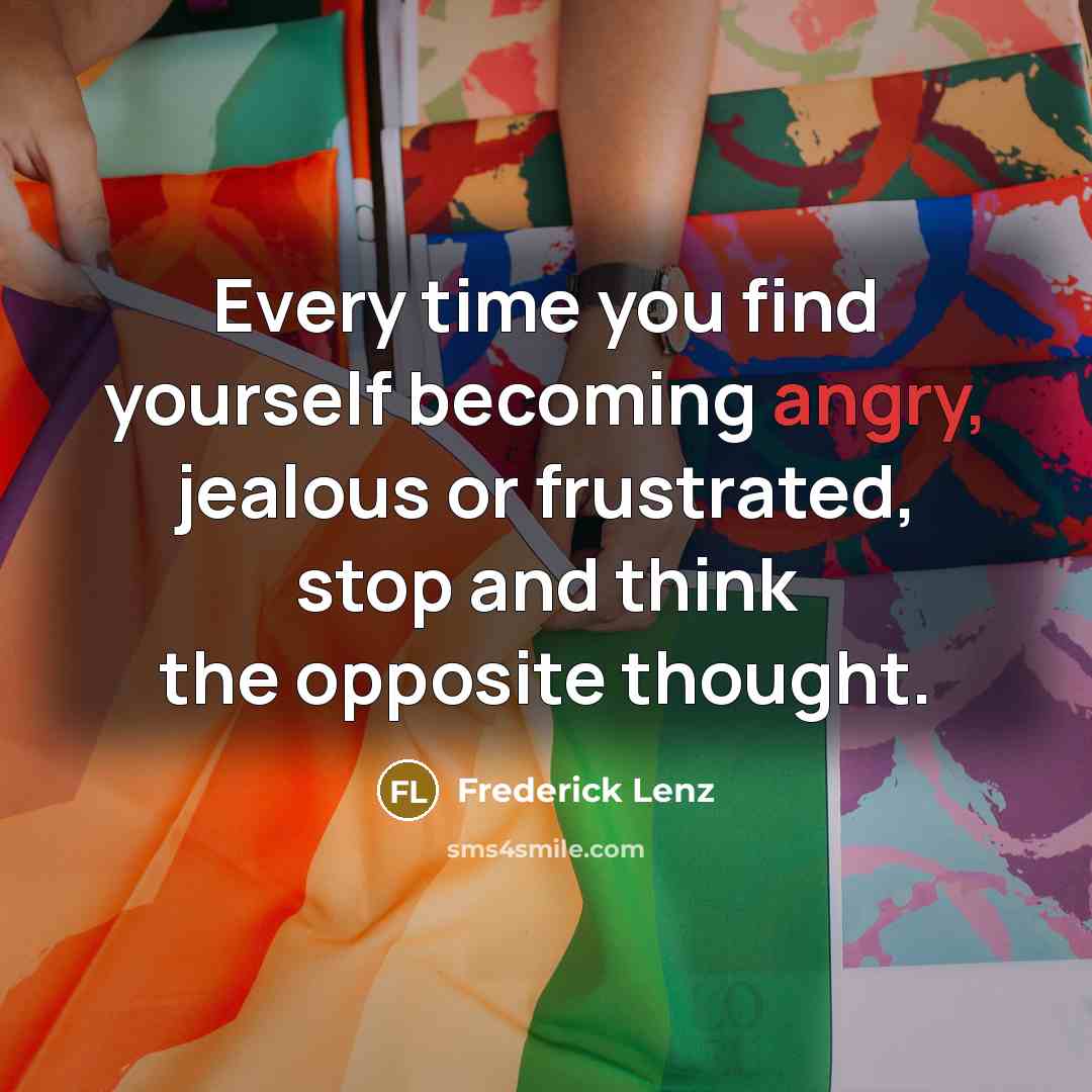 “Every time you find yourself becoming angry, jealous or frustrated,…” quote by Frederick Lenz