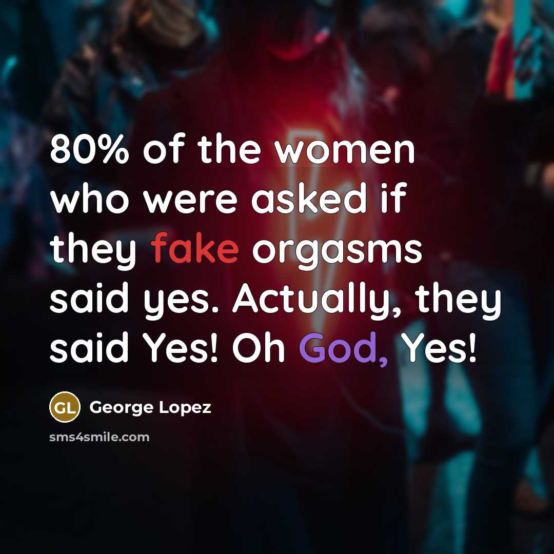 “80% of the women who were asked if they fake…” quote by George Lopez