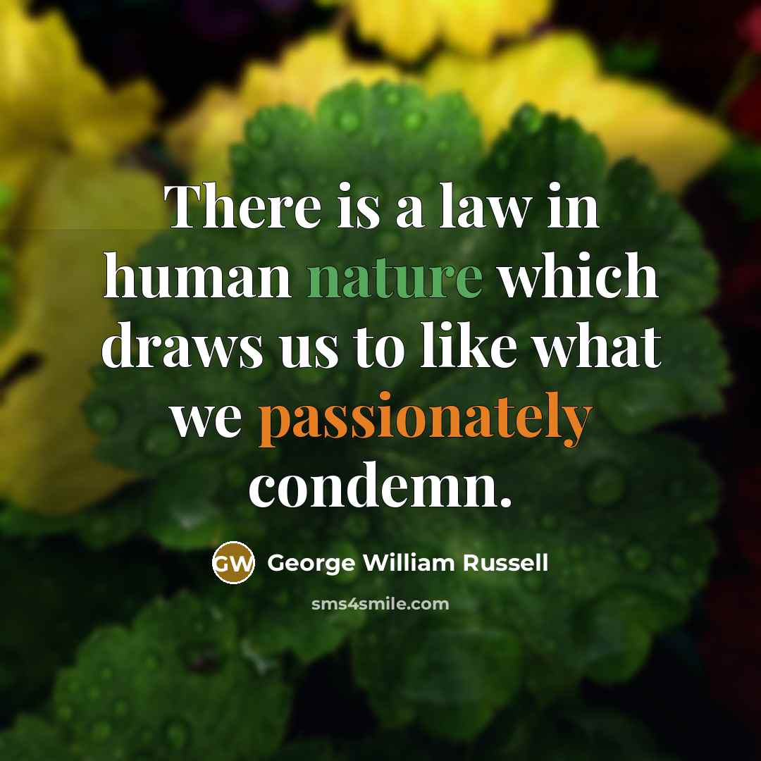 “There is a law in human nature which draws us to like what we passionately condemn.” quote by George William Russell