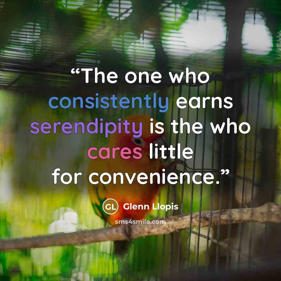 “The one who consistently earns serendipity is the who cares little for convenience.” quote by Glenn Llopis