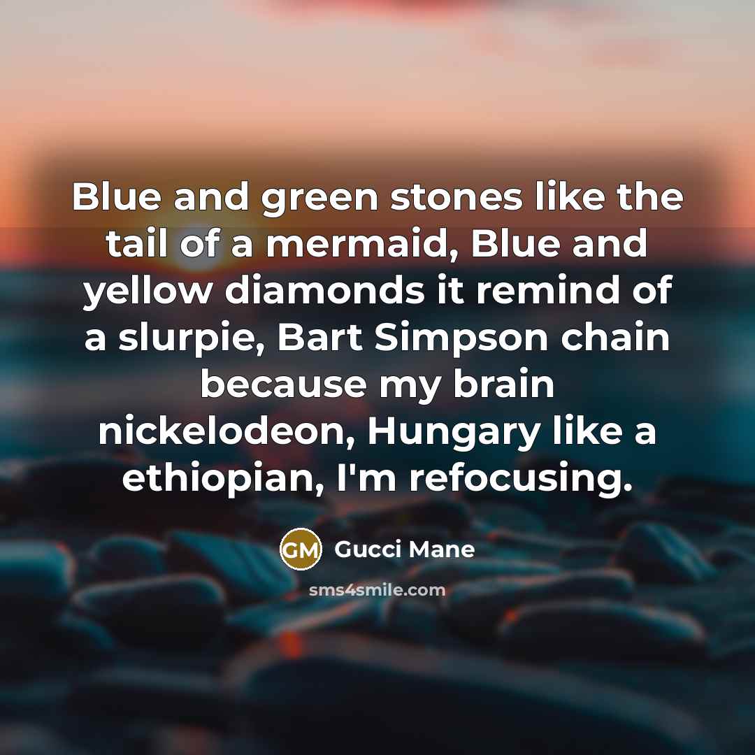 “Blue and green stones like the tail of a mermaid, Blue and yellow diamonds it remind of a slurpie, Bart Simpson chain because my brain nickelodeon, Hungary like a ethiopian, I'm refocusing.” quote by Gucci Mane